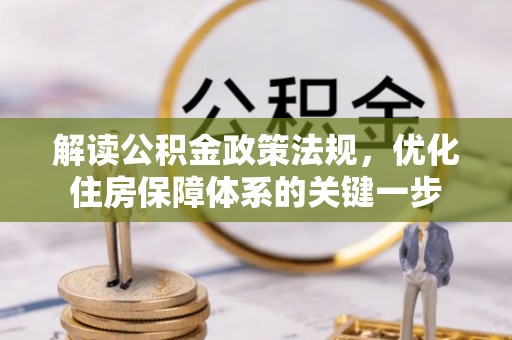 万荣解读公积金政策法规，优化住房保障体系的关键一步