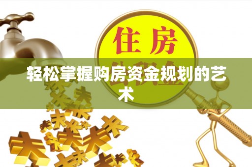 万荣轻松掌握购房资金规划的艺术
