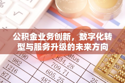 万荣公积金业务创新，数字化转型与服务升级的未来方向