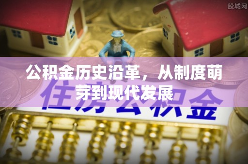 万荣公积金历史沿革，从制度萌芽到现代发展
