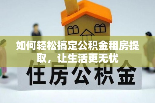 万荣如何轻松搞定公积金租房提取，让生活更无忧