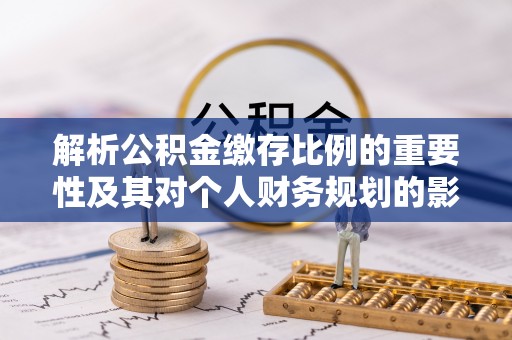 万荣解析公积金缴存比例的重要性及其对个人财务规划的影响