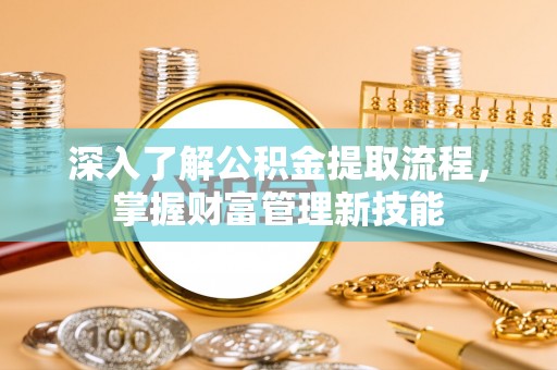 万荣深入了解公积金提取流程，掌握财富管理新技能