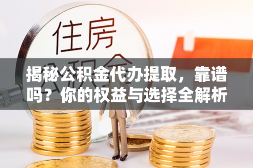 万荣揭秘公积金代办提取，靠谱吗？你的权益与选择全解析