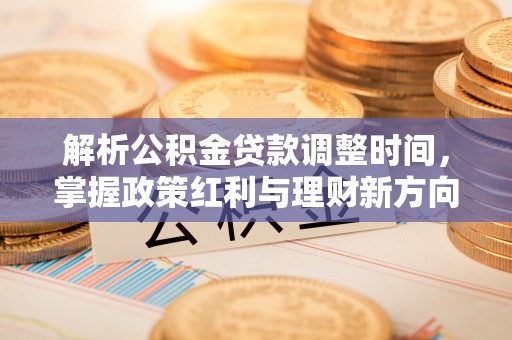 万荣解析公积金贷款调整时间，掌握政策红利与理财新方向
