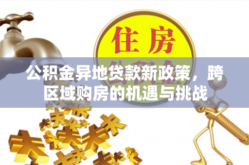 万荣公积金异地贷款新政策，跨区域购房的机遇与挑战