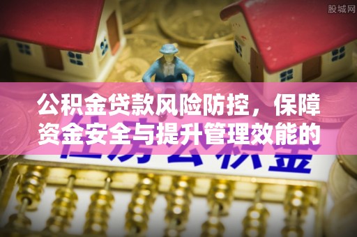 万荣公积金贷款风险防控，保障资金安全与提升管理效能的多维度探索