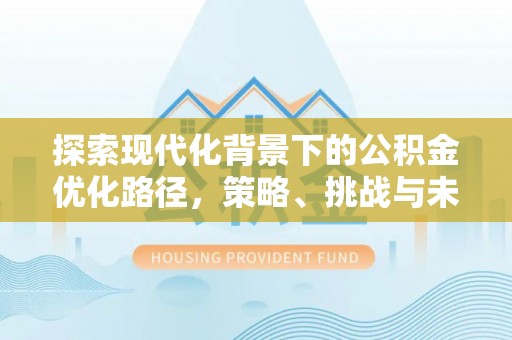 万荣探索现代化背景下的公积金优化路径，策略、挑战与未来展望