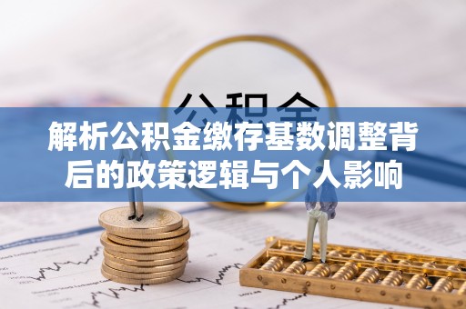万荣解析公积金缴存基数调整背后的政策逻辑与个人影响