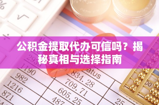 万荣公积金提取代办可信吗？揭秘真相与选择指南