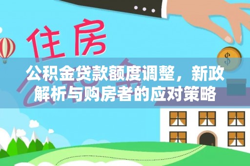 万荣公积金贷款额度调整，新政解析与购房者的应对策略