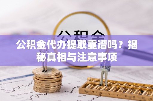 万荣公积金代办提取靠谱吗？揭秘真相与注意事项