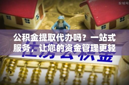 万荣公积金提取代办吗？一站式服务，让您的资金管理更轻松