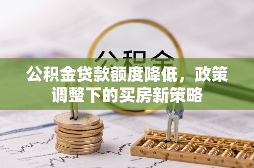 万荣公积金贷款额度降低，政策调整下的买房新策略
