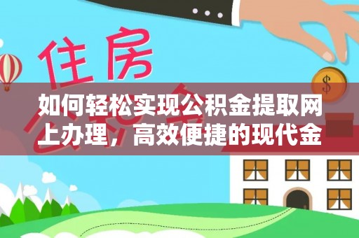 万荣如何轻松实现公积金提取网上办理，高效便捷的现代金融服务