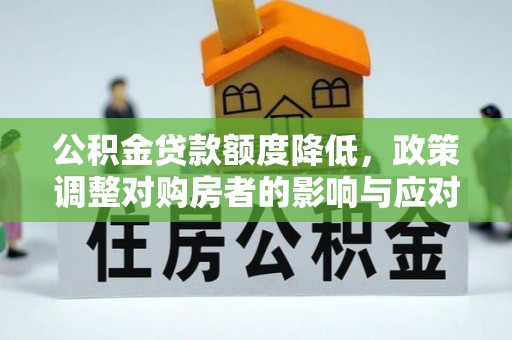 万荣公积金贷款额度降低，政策调整对购房者的影响与应对策略