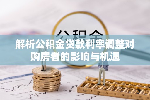 万荣解析公积金贷款利率调整对购房者的影响与机遇