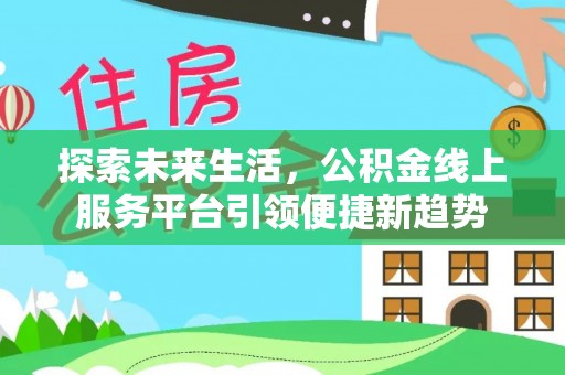 万荣探索未来生活，公积金线上服务平台引领便捷新趋势