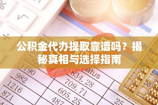 万荣公积金代办提取靠谱吗？揭秘真相与选择指南