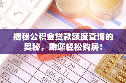 万荣揭秘公积金贷款额度查询的奥秘，助您轻松购房！
