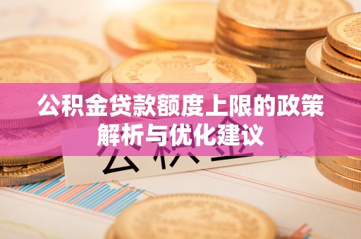 万荣公积金贷款额度上限的政策解析与优化建议