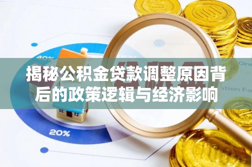 万荣揭秘公积金贷款调整原因背后的政策逻辑与经济影响