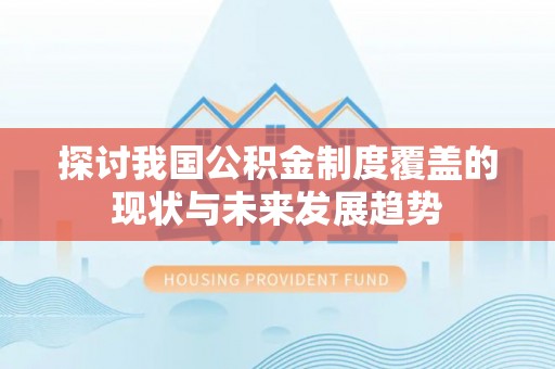 万荣探讨我国公积金制度覆盖的现状与未来发展趋势