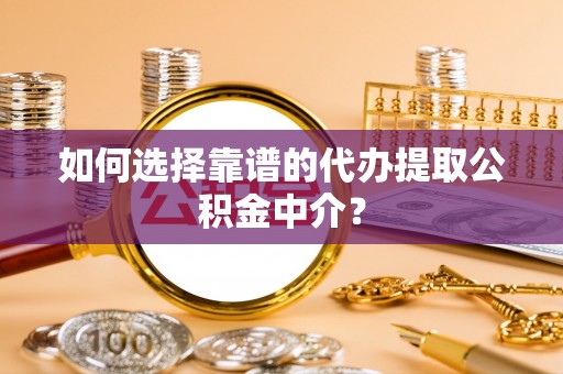 万荣如何选择靠谱的代办提取公积金中介？