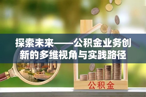 万荣探索未来——公积金业务创新的多维视角与实践路径