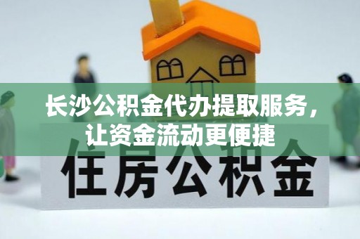 万荣长沙公积金代办提取服务，让资金流动更便捷