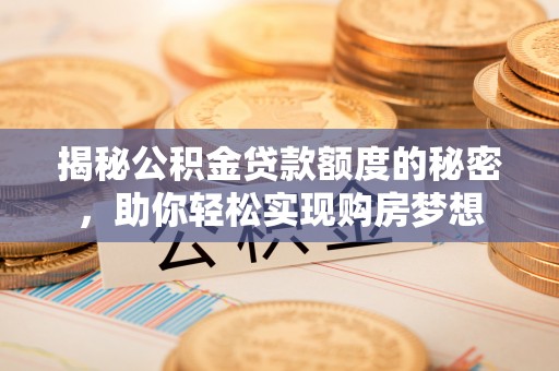 万荣揭秘公积金贷款额度的秘密，助你轻松实现购房梦想