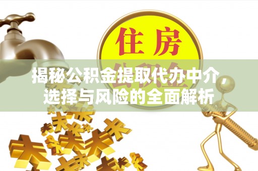 万荣揭秘公积金提取代办中介，选择与风险的全面解析