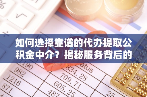 万荣如何选择靠谱的代办提取公积金中介？揭秘服务背后的真相