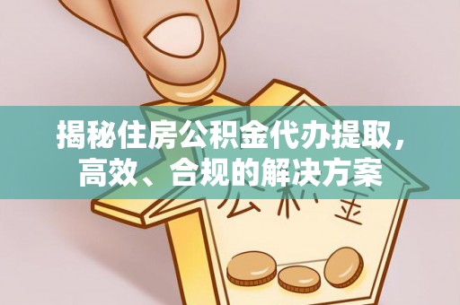 万荣揭秘住房公积金代办提取，高效、合规的解决方案