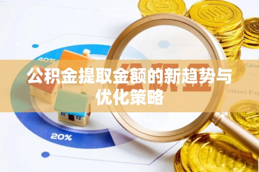 万荣公积金提取金额的新趋势与优化策略