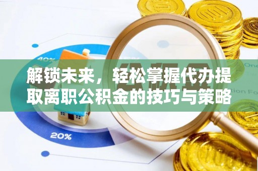 万荣解锁未来，轻松掌握代办提取离职公积金的技巧与策略