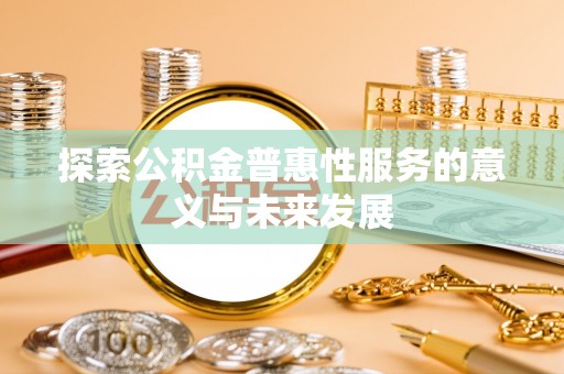 万荣探索公积金普惠性服务的意义与未来发展