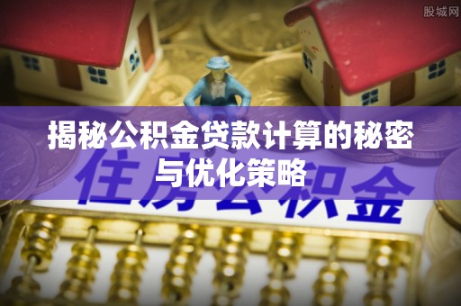 万荣揭秘公积金贷款计算的秘密与优化策略