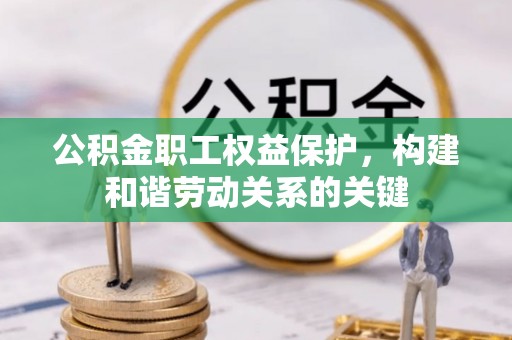万荣公积金职工权益保护，构建和谐劳动关系的关键