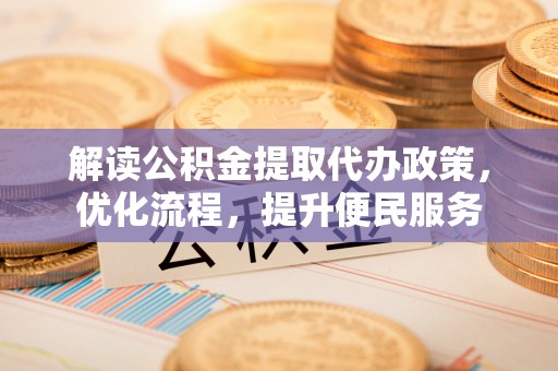 万荣解读公积金提取代办政策，优化流程，提升便民服务