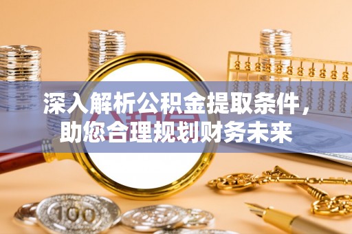 万荣深入解析公积金提取条件，助您合理规划财务未来
