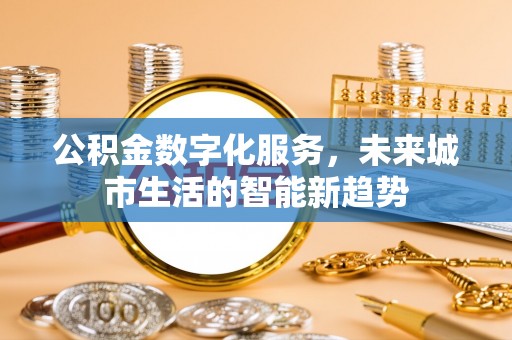 万荣公积金数字化服务，未来城市生活的智能新趋势