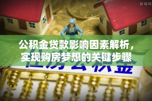 万荣公积金贷款影响因素解析，实现购房梦想的关键步骤