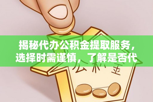 万荣揭秘代办公积金提取服务，选择时需谨慎，了解是否代办公积金提取可靠吗？