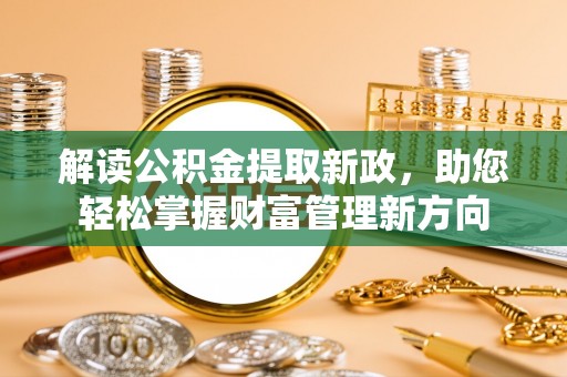 万荣解读公积金提取新政，助您轻松掌握财富管理新方向