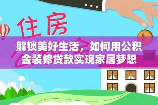 万荣解锁美好生活，如何用公积金装修贷款实现家居梦想