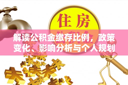 万荣解读公积金缴存比例，政策变化、影响分析与个人规划