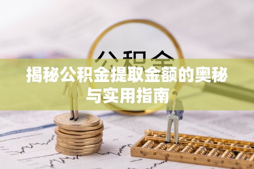 万荣揭秘公积金提取金额的奥秘与实用指南