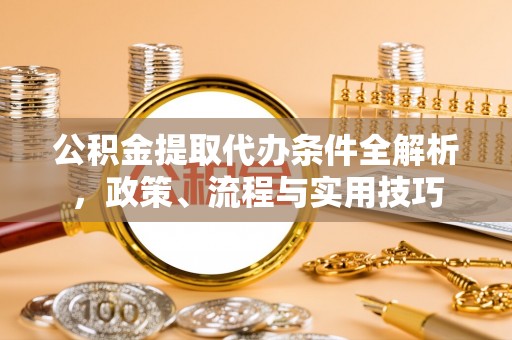万荣公积金提取代办条件全解析，政策、流程与实用技巧
