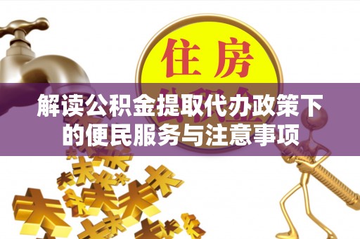 万荣解读公积金提取代办政策下的便民服务与注意事项